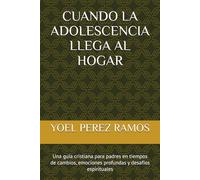 CUANDO LA ADOLESCENCIA LLEGA AL HOGAR: Una guía cristiana para padres en tiempos de cambios, emociones profundas y desafíos espirituales
