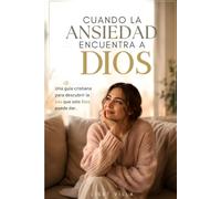Cuando la ansiedad encuentra a Dios: Una guía cristiana para descubrir la paz que solo Dios puede dar.