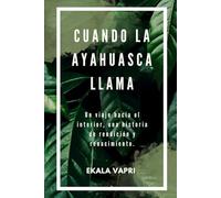 CUANDO LA AYAHUASCA LLAMA: Un viaje hacia el interior, una historia de rendición y renacimiento.