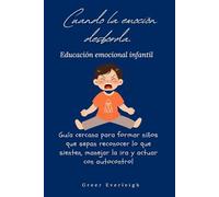 Cuando la emoción desborda. Educación emocional infantil: Guía cercana para formar niños que sepan reconocer lo que sienten, manejar la ira y actuar con autocontrol