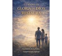 CUANDO LA GLORIA DE DIOS RESTAURA: Una historia de fe, dificultades y profunda transformación.