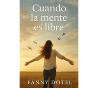 Cuando la mente es libre: Cómo transformar el dolor en fortaleza y encontrar propósito en lo inesperado