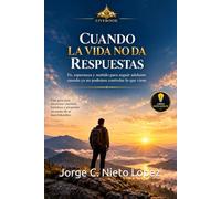 CUANDO LA VIDA NO DA RESPUESTAS: Fe, esperanza y sentido para seguir adelante cuando ya no podemos controlar lo que viene