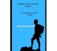 CUANDO LA VIDA SE PONE PESADA: 10 VERDADES PARA NUNCA RINDIRSE