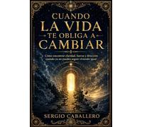 Cuando la vida te obliga a cambiar: Cómo encontrar claridad, fuerza y dirección cuando ya no puedes seguir viviendo igual