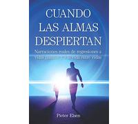 CUANDO LAS ALMAS DESPIERTAN: Narraciones reales de regresiones a vidas pasadas y a la vida entre vidas
