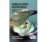 CUANDO LAS OSTRAS NECESITAN OREJAS: Teoría y práctica de la comunicación corporativa (Libros IESE)