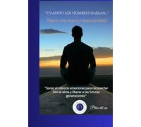 Cuando los hombres hablan, Nace una nueva masculinidad.: Sanar el silencio emocional para reconectar con el alma, construir vínculos auténticos y liberar a las generaciones futuras.