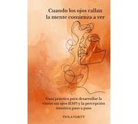 Cuando los ojos callan - la mente comienza a ver: Guía práctica para desarrollar la visión sin ojos (ESP) y la percepción intuitiva paso a paso