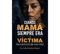 CUANDO MAMÁ SIEMPRE ERA LA VÍCTIMA: Hijos atrapados entre culpa, miedo y lealtad (SERIE 1 Heridas que Aprendimos a Llamar Amor)