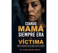 CUANDO MAMÁ SIEMPRE ERA LA VÍCTIMA: Hijos atrapados entre culpa, miedo y lealtad (SERIE 1 Heridas que Aprendimos a Llamar Amor)