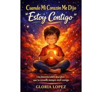Cuando Mi Corazón Me Dijo “Estoy Contigo”: Una historia sobre descubrir que tu corazón siempre está contigo y que, incluso en los momentos difíciles, nunca estás solo