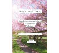 Cuando mi cuerpo cambia, mi fe permanece Volumen 1: Devocional para la mujer cristiana