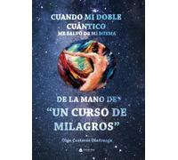 Cuando mi Doble Cuántico me salvó de mí misma, de la mano de Un Curso de Milagros (SIN COLECCION)
