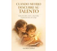 Cuando Mi Hijo Descubre su Talento: Cómo descubrir, nutrir y desarrollar el potencial único de tu hijo