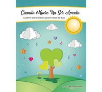 Cuando Muere un Ser Amado: Cuaderno Arte-Terapéutico para el Manejo del Duelo