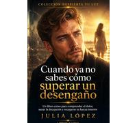 Cuando no sabes cómo superar un desengaño: Un libro-curso para sanar la decepción en el amor, la familia y la amistad, soltar el dolor y recuperar la confianza (Despierta tu Luz)