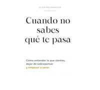 Cuando no sabes qué te pasa: Cómo entender lo que sientes, dejar de sobrepasar y empezar a sanar