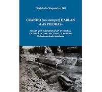 Cuando (no siempre) hablan las piedras: Hacia una arqueología integral en España como recurso de futuro: Hacia una arqueología integral en España como recurso de futuro. EL caso de Andalucia (JAS)