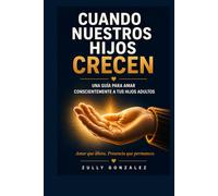 CUANDO NUESTROS HIJOS CRECEN: Una guía consciente para amar a tus hijos adultos (ZullyVerse™ Una colección sobre identidad, propósito, confianza y transformación consciente.)