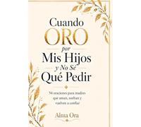 Cuando Oro por Mis Hijos y No Sé Qué Pedir: 54 oraciones para madres que aman, sueltan y vuelven a confiar| Devocional cristiano de oración, fe y paz para madres que aman más de lo que pueden cargar