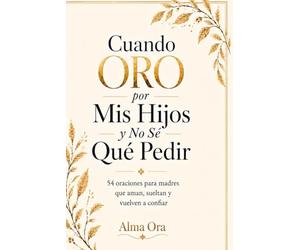Cuando Oro por Mis Hijos y No Sé Qué Pedir: 54 oraciones para madres que aman, sueltan y vuelven a confiar| Devocional cristiano de oración, fe y paz para madres que aman más de lo que pueden cargar