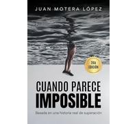 CUANDO PARECE IMPOSIBLE: Una historia real de superación que parecía imposible: Juan Motera López (El Método Imposible)