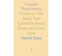 Cuando Resucitemos: Drama en Tres Actos; Juan Gabriel Borkman; Drama en Cuatro Actos