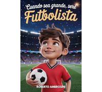 CUANDO SEA GRANDE, SERÉ FUTBOLISTA - Libro de Fútbol para Niños: Una historia emocionante para niños de primaria que sueñan con ser campeones que les enseña a creer en sí mismos y no rendirse nunca