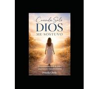 Cuando Solo Dios me Sostuvo: Un testimonio real de dolor, esperanza y transformación