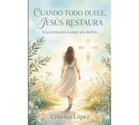 CUANDO TODO DUELE, JESUS RESTAURA: UNA INVITACION A SANAR POR DENTRO