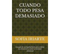 CUANDO TODO PESA DEMASIADO: Una guía de acompañamiento para ordenar tus emociones y cuidar tu bienestar emocional