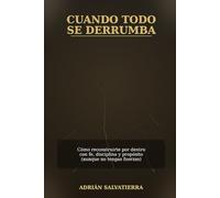 CUANDO TODO SE DERRUMBA: Cómo reconstruirte por dentro con fe, disciplina y propósito (aunque no tengas fuerzas)
