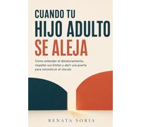 Cuando tu hijo adulto se aleja: Cómo entender el distanciamiento, respetar sus lími-tes y abrir una puerta para reconstruir el vínculo