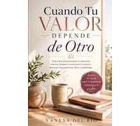 Cuando Tu Valor Depende de Otro: Guía práctica para recuperar tu autonomía afectiva, fortalecer la autoestima y construir relaciones más conscientes, libres y equilibradas