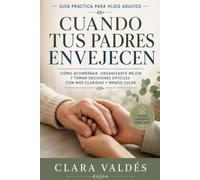 Cuando Tus Padres Envejecen: Guía Práctica para Hijos Adultos: Cómo Acompañar, Organizarte Mejor y Tomar Decisiones Difíciles con Más Claridad y Menos Culpa