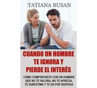 Cuando un hombre te ignora y pierde el interés: Cómo lidiar con la indiferencia de un hombre; Libérate del miedo a perderlo y recupera la serenidad; Cómo dejar de depender de un hombre para ser feliz