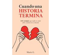 Cuando una Historia Termina: 100 Verdades que Nadie te Contó Sobre el Final de tu Relación