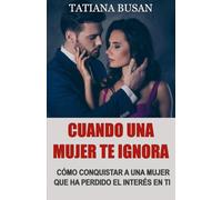 Cuando una mujer te ignora: Esto es lo que debes hacer cuando una mujer te ignora y pierde el interés; Cómo reconquistar a una mujer que se ha alejado
