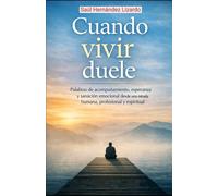 CUANDO VIVIR DUELE: Palabras de acompañamiento, esperanza y sanación emocional desde una mirada humana, profesional y espiritual