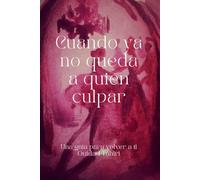 Cuando ya no queda a quién culpar: Una guía para volver a ti