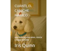 CUÁNTI, EL CANICHE MÁGICO: Una historia sobre amor, ciencia y magia invisible