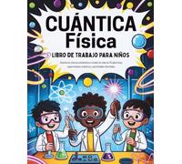 Cuántica Física Libro de trabajo Para niños (Edición en español): Domina la ciencia subatómica a través de más de 25 ejercicios, experimentos prácticos y actividades divertidas.