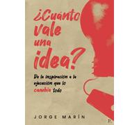 ¿Cuánto VALE UNA IDEA?: De la inspiración a la ejecución que lo cambia todo