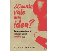 ¿Cuánto VALE UNA IDEA?: De la inspiración a la ejecución que lo cambia todo