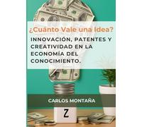 ¿Cuánto Vale una Idea?: Innovación, patentes y creatividad en la economía del conocimiento.