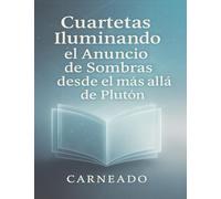 Cuartetas Iluminando el Anuncio de Sombras desde el más allá de Plutón (Colección de obras de Carneado)