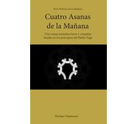 Cuatro Asanas de la Mañana: Una rutina matutina breve y completa basada en los principios del Hatha Yoga (Serie Práctica Matutina)