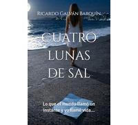 Cuatro lunas de sal: Lo que el mundo llamó un instante y yo llamé vida...