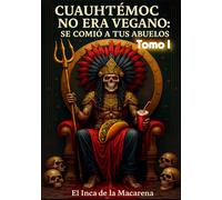Cuauhtémoc no era vegano: se comió a tus abuelos TOMO I